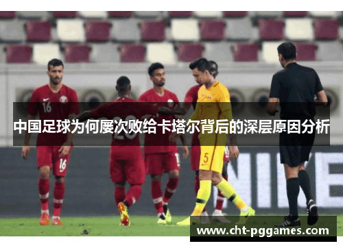 中国足球为何屡次败给卡塔尔背后的深层原因分析