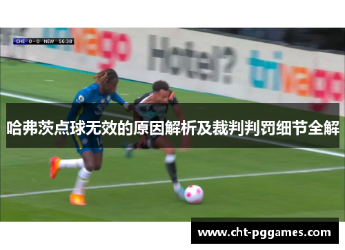 哈弗茨点球无效的原因解析及裁判判罚细节全解