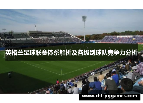 英格兰足球联赛体系解析及各级别球队竞争力分析