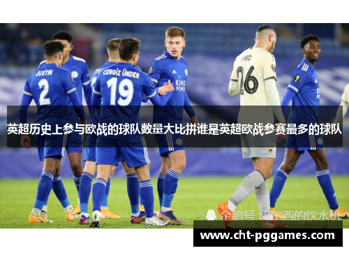 英超历史上参与欧战的球队数量大比拼谁是英超欧战参赛最多的球队