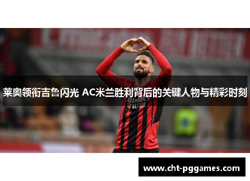 莱奥领衔吉鲁闪光 AC米兰胜利背后的关键人物与精彩时刻 莱奥领衔吉鲁闪光 AC米兰胜利背后的关键人物与精彩时刻