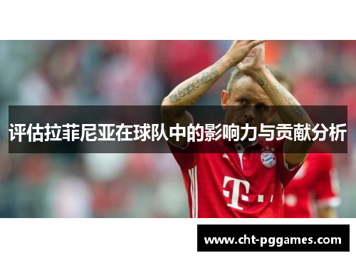 评估拉菲尼亚在球队中的影响力与贡献分析 评估拉菲尼亚在球队中的影响力与贡献分析