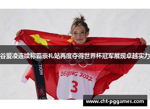 谷爱凌连续称霸崇礼站再度夺得世界杯冠军展现卓越实力 谷爱凌连续称霸崇礼站再度夺得世界杯冠军展现卓越实力