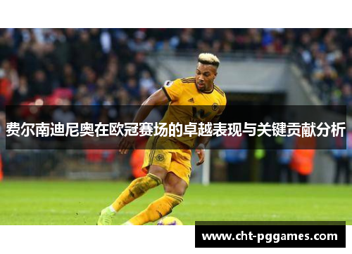 费尔南迪尼奥在欧冠赛场的卓越表现与关键贡献分析 费尔南迪尼奥在欧冠赛场的卓越表现与关键贡献分析