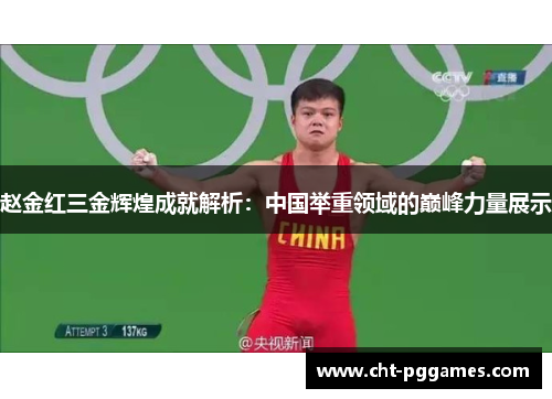 赵金红三金辉煌成就解析：中国举重领域的巅峰力量展示