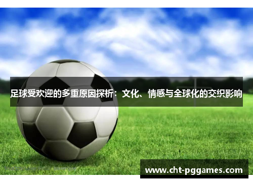 足球受欢迎的多重原因探析:文化、情感与全球化的交织影响 足球受欢迎的多重原因探析:文化、情感与全球化的交织影响