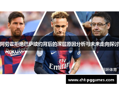 阿劳霍拒绝巴萨续约背后的深层原因分析与未来走向探讨