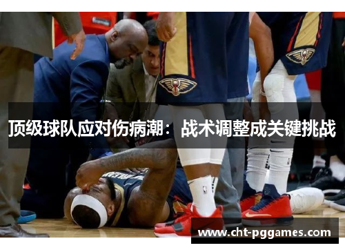 顶级球队应对伤病潮:战术调整成关键挑战 顶级球队应对伤病潮:战术调整成关键挑战