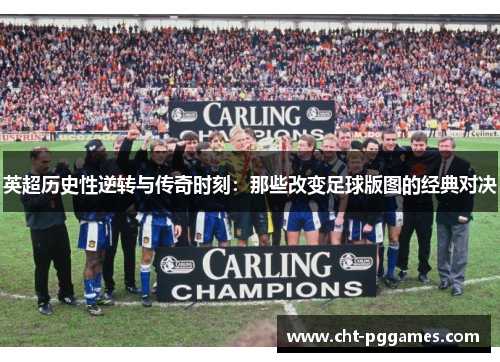 英超历史性逆转与传奇时刻：那些改变足球版图的经典对决