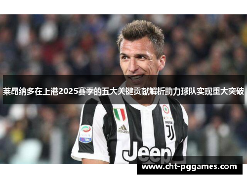 莱昂纳多在上港2025赛季的五大关键贡献解析助力球队实现重大突破