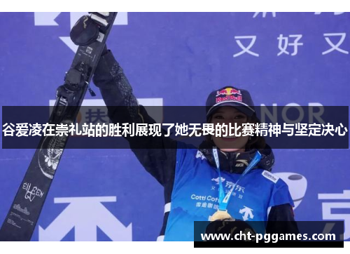 谷爱凌在崇礼站的胜利展现了她无畏的比赛精神与坚定决心