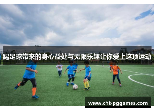 踢足球带来的身心益处与无限乐趣让你爱上这项运动 踢足球带来的身心益处与无限乐趣让你爱上这项运动