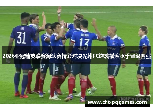 2026亚冠精英联赛淘汰赛精彩对决光州FC逆袭横滨水手晋级四强 2026亚冠精英联赛淘汰赛精彩对决光州FC逆袭横滨水手晋级四强