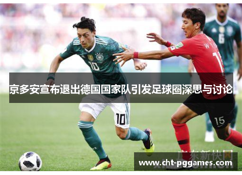 京多安宣布退出德国国家队引发足球圈深思与讨论