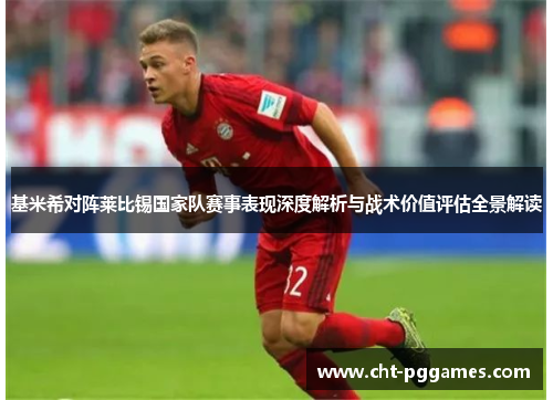 基米希对阵莱比锡国家队赛事表现深度解析与战术价值评估全景解读