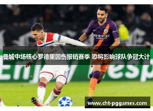 曼城中场核心罗德里因伤报销赛季 恐将影响球队争冠大计