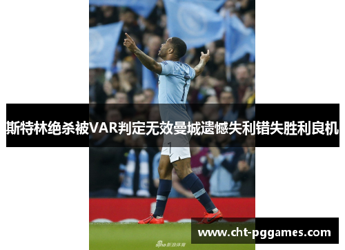 斯特林绝杀被VAR判定无效曼城遗憾失利错失胜利良机