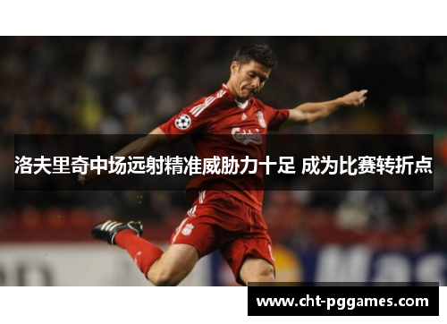 洛夫里奇中场远射精准威胁力十足 成为比赛转折点