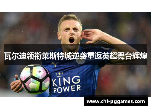 瓦尔迪领衔莱斯特城逆袭重返英超舞台辉煌