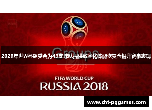 2026年世界杯组委会为48支球队提供数字化体能恢复仓提升赛事表现 2026年世界杯组委会为48支球队提供数字化体能恢复仓提升赛事表现