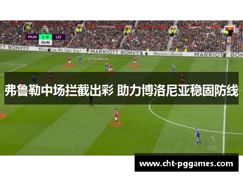 弗鲁勒中场拦截出彩 助力博洛尼亚稳固防线 弗鲁勒中场拦截出彩 助力博洛尼亚稳固防线