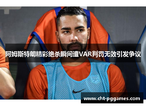 阿姆斯特朗精彩绝杀瞬间遭VAR判罚无效引发争议 阿姆斯特朗精彩绝杀瞬间遭VAR判罚无效引发争议
