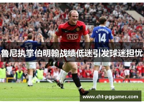 鲁尼执掌伯明翰战绩低迷引发球迷担忧 鲁尼执掌伯明翰战绩低迷引发球迷担忧